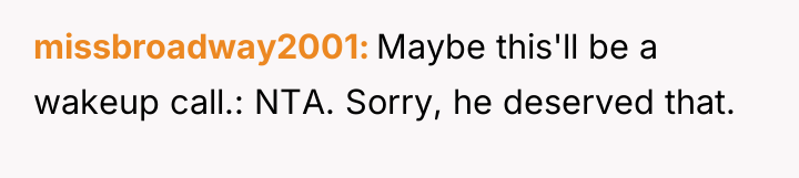 missbroadway2001 Maybe this'll be a wakeup call.: NTA. Sorry, he...