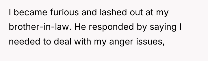 I became furious and lashed out at my brother-in-law. He...
