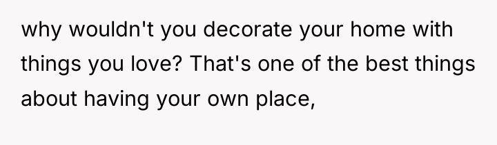 why wouldn't you decorate your home with things you love?...