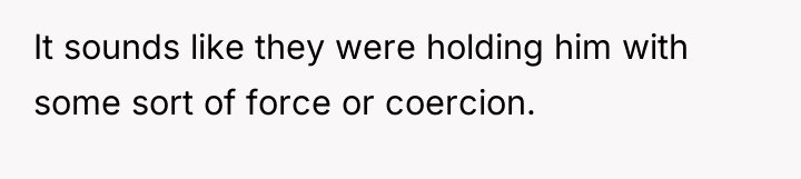 It sounds like they were holding him with some sort...