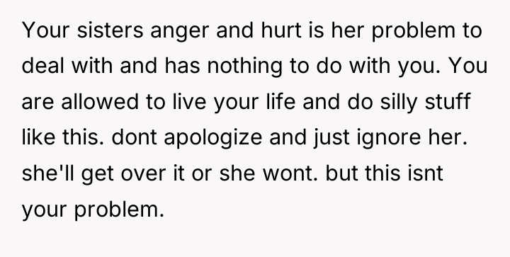 Your sisters anger and hurt is her problem to deal...