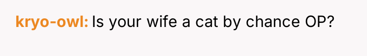 kryo-owl Is your wife a cat by chance OP?
