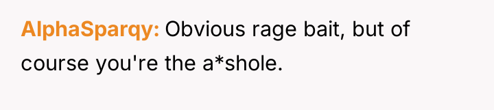 AlphaSparqy Obvious rage bait, but of course you're the a*shole.