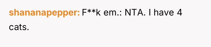 shananapepper F**k em.: NTA. I have 4 cats.