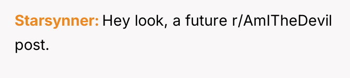 Starsynner Hey look, a future r/AmITheDevil post.
