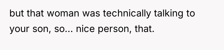 but that woman was technically talking to your son, so......
