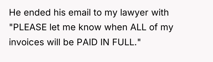 He ended his email to my lawyer with "PLEASE let...