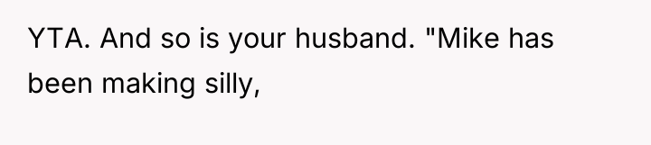 YTA. And so is your husband. "Mike has been making...