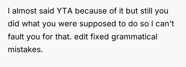 I almost said YTA because of it but still you...