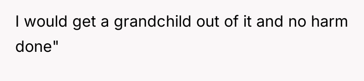 I would get a grandchild out of it and no...