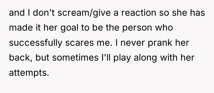 and I don't scream/give a reaction so she has made...