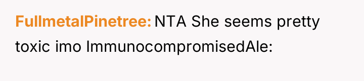 FullmetalPinetree NTA She seems pretty toxic imo ImmunocompromisedAle: