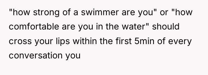 "how strong of a swimmer are you" or "how comfortable...