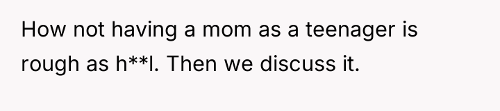 How not having a mom as a teenager is rough...
