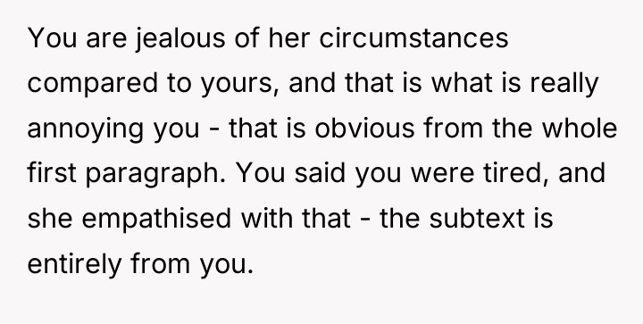 You are jealous of her circumstances compared to yours, and...