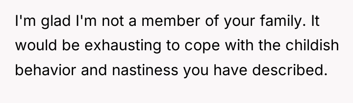 I'm glad I'm not a member of your family. It...
