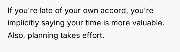 If you're late of your own accord, you're implicitly saying...