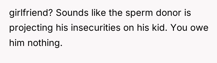 girlfriend? Sounds like the sperm donor is projecting his insecurities...