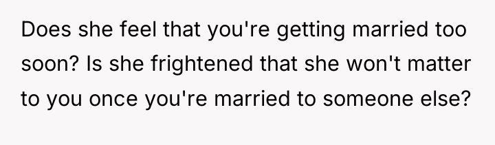 Does she feel that you're getting married too soon? Is...