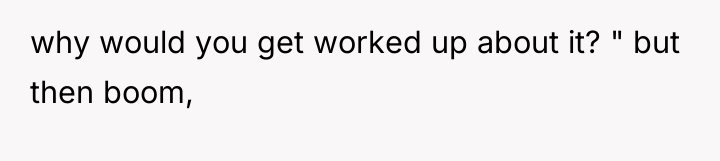 why would you get worked up about it? " but...