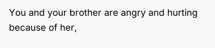 You and your brother are angry and hurting because of...