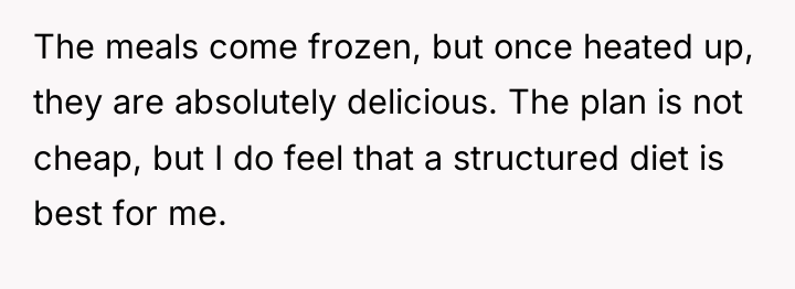 The meals come frozen, but once heated up, they are...