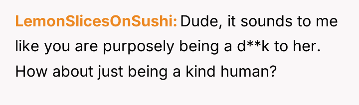LemonSlicesOnSushi Dude, it sounds to me like you are purposely...