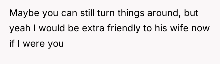 Maybe you can still turn things around, but yeah I...