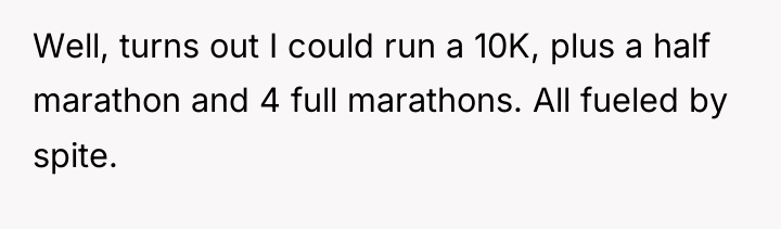 Well, turns out I could run a 10K, plus a...