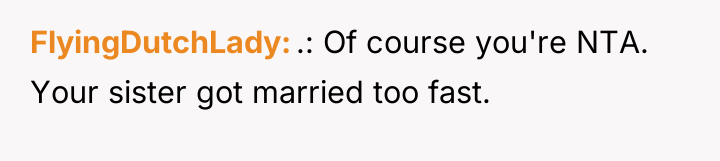 FlyingDutchLady .: Of course you're NTA. Your sister got married...