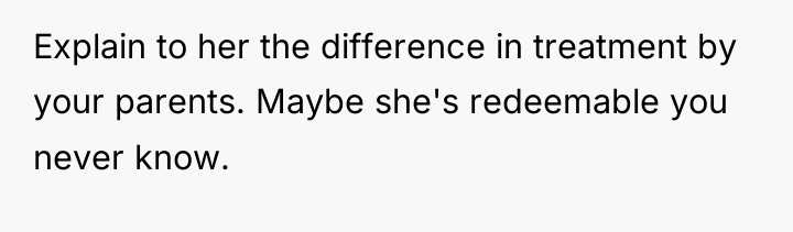 Explain to her the difference in treatment by your parents....