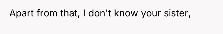 Apart from that, I don't know your sister,