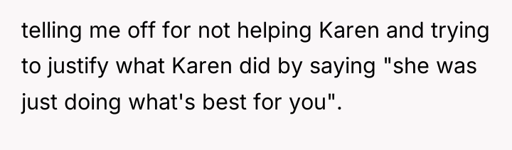 telling me off for not helping Karen and trying to...