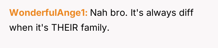 WonderfulAnge1 Nah bro. It's always diff when it's THEIR family.