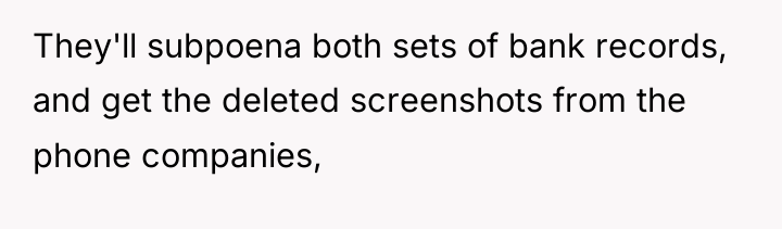 They'll subpoena both sets of bank records, and get the...