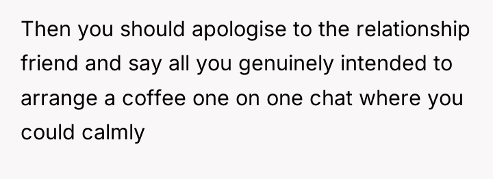 Then you should apologise to the relationship friend and say...