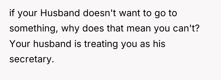 if your Husband doesn't want to go to something, why...