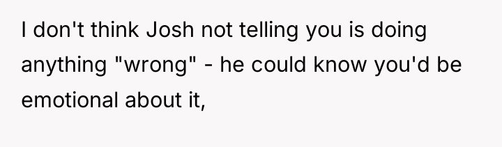 I don't think Josh not telling you is doing anything...