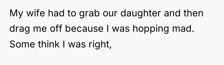 My wife had to grab our daughter and then drag...