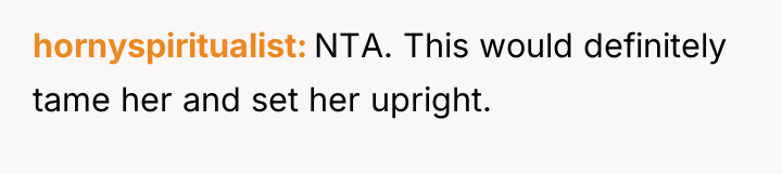 hornyspiritualist NTA. This would definitely tame her and set her...