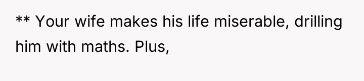 ** Your wife makes his life miserable, drilling him with...
