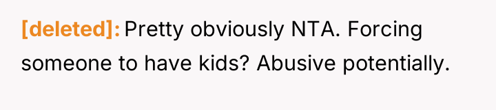 [deleted] Pretty obviously NTA. Forcing someone to have kids? Abusive...