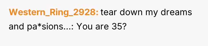 Western_Ring_2928 tear down my dreams and pa*sions...: You are 35?