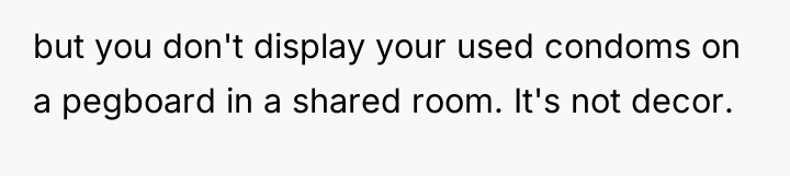 but you don't display your used condoms on a pegboard...