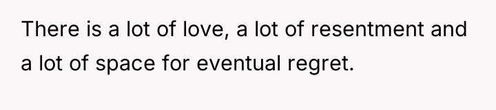 There is a lot of love, a lot of resentment...