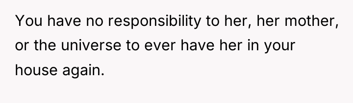 You have no responsibility to her, her mother, or the...