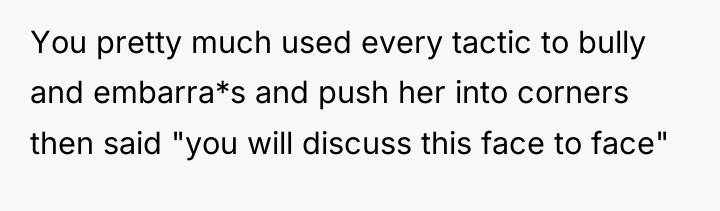 You pretty much used every tactic to bully and embarra*s...