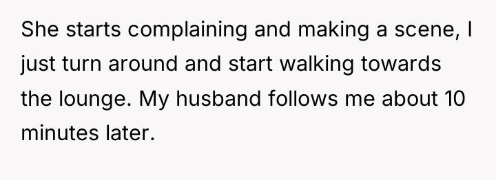 She starts complaining and making a scene, I just turn...