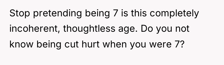 Stop pretending being 7 is this completely incoherent, thoughtless age....