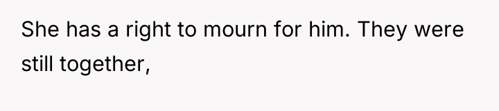 She has a right to mourn for him. They were...